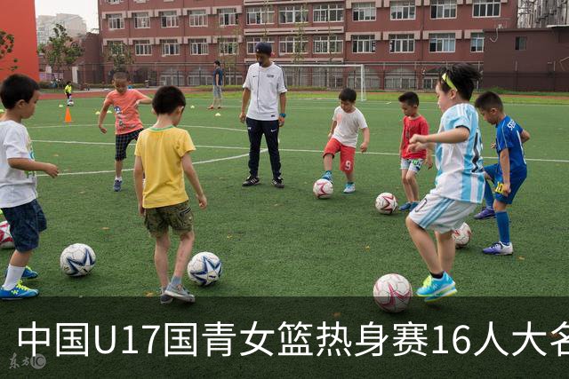 中国U17国青女篮热身赛16人大名单出炉：李沅珊领衔
